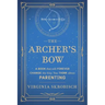 The Archer's Bow: A Book that will Forever Change the Way You Think about Parenting