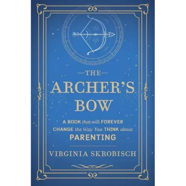 The Archer's Bow: A Book that will Forever Change the Way You Think about Parenting