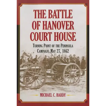 The Battle of Hanover Court House: Turning Point of the Peninsula Campaign, May 27, 1862