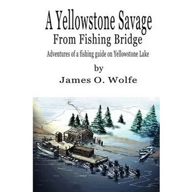 A Yellowstone Savage from Fishing Bridge: Adventures of a fishing guide on Yellowstone Lake
