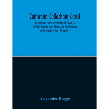Caithreim Cellachain Caisil: The Victorious Career Of Cellachan Of Cashel, Or, The Wars Between The Irishmen And The Norsemen In The Middle Of The 10T