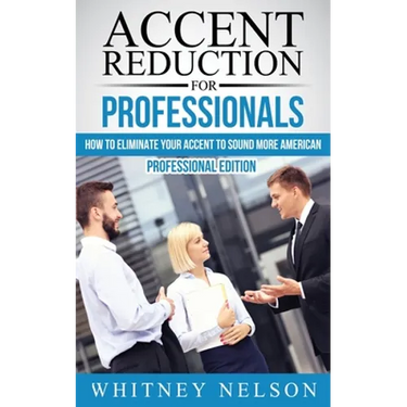 Accent Reduction For Professionals: How to Eliminate Your Accent to Sound More American