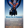 Blind For A Purpose: Turning Life-challenges Into Purpose In Life