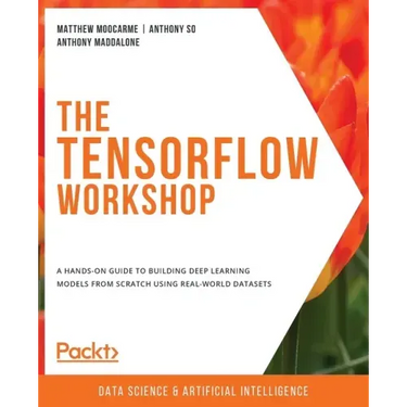 The TensorFlow Workshop: A hands-on guide to building deep learning models from scratch using real-world datasets