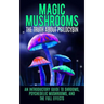 Magic Mushrooms: The Truth About Psilocybin: An Introductory Guide to Shrooms, Psychedelic Mushrooms, And The Full Effects
