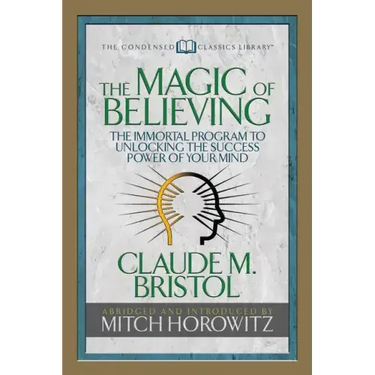The Magic of Believing (Condensed Classics): The Immortal Program to Unlocking the Success-Power of Your Mind