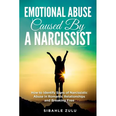 Emotional Abuse Caused By a Narcissist: How to Identify Signs of Narcissistic Abuse in Romantic Relationships and Breaking Free
