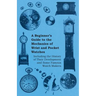 A Beginner's Guide to the Mechanics of Wrist and Pocket Watches - Including the History of Their Development and Some Famous Watch Makers