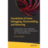 Foundations of Linux Debugging, Disassembling, and Reversing: Analyze Binary Code, Understand Stack Memory Usage, and Reconstruct C/C++ Code with Inte