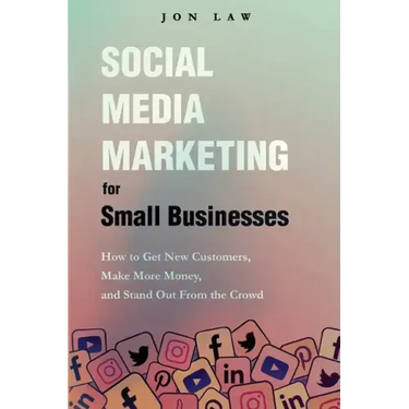 Social Media Marketing for Small Businesses: How to Get New Customers, Make More Money, and Stand Out from the Crowd