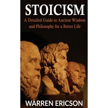 Stoicism: A Detailed Guide to Ancient Wisdom and Philosophy for a Better Life