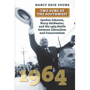Two Suns of the Southwest: Lyndon Johnson, Barry Goldwater, and the 1964 Battle Between Liberalism and Conservatism