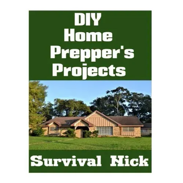 DIY Home Prepper's Projects: DIY Projects That You Can Do At Home To Make It Easier To Survive During Disaster