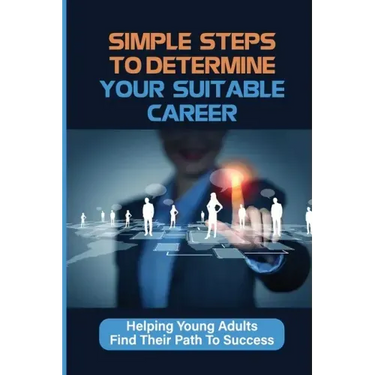 Simple Steps To Determine Your Suitable Career: Helping Young Adults Find Their Path To Success: What To Do When My Son Doesnt Want To Work