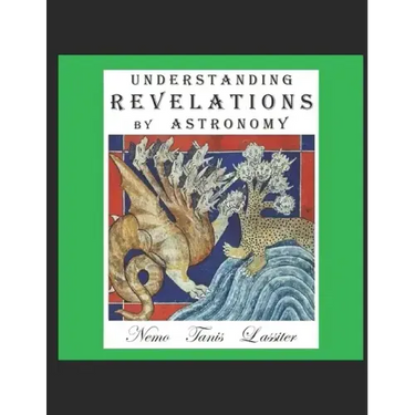 Understanding Revelations by Astronomy: The Ancient, World-Wide, Hidden Knowledge, Especially in Genesis & Revelations; on Precessional Cosmology, the
