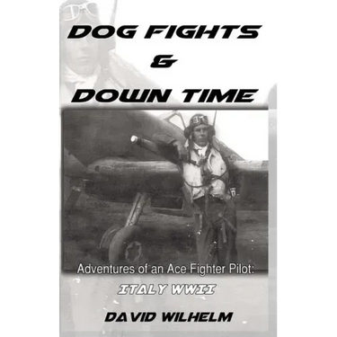Dog Fights and Downtime: Adventures of an Ace Figter Pilot: WWII, Italy