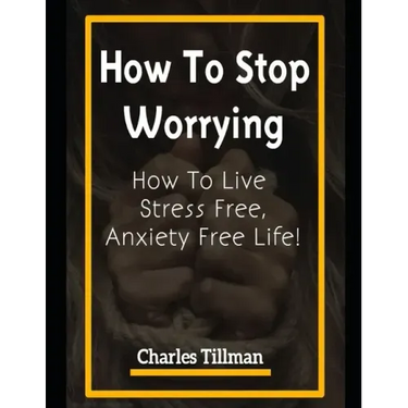 How to Stop Worrying: How to Live Stress Free, Anxiety Free Life