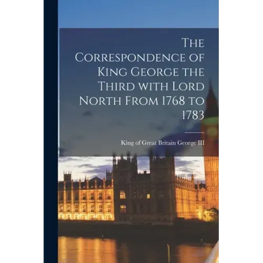 The Correspondence of King George the Third With Lord North From 1768 to 1783