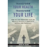 Transform Your Health... Transform Your Life: How you can TRANSFORM your life mentally, physically, spiritually, socially, and financially