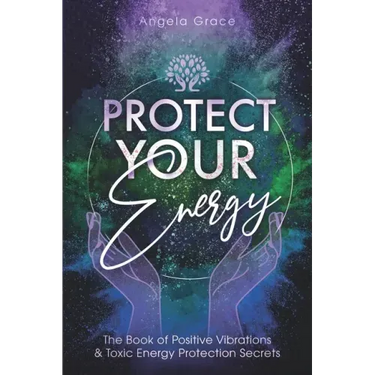 Protect Your Energy: The Book of Positive Vibrations & Toxic Energy Protection Secrets