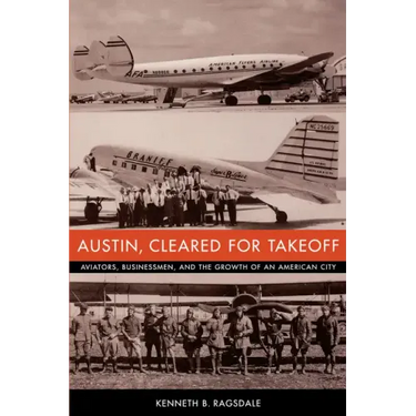 Austin, Cleared for Takeoff: Aviators, Businessmen, and the Growth of an American City