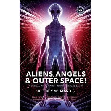 ALIENS, ANGELS & OUTER SPACE! A Biblical Investigation into Life Beyond Earth