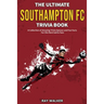 The Ultimate Southampton FC Trivia Book: A Collection of Amazing Trivia Quizzes and Fun Facts for Die-Hard Saints Fans!