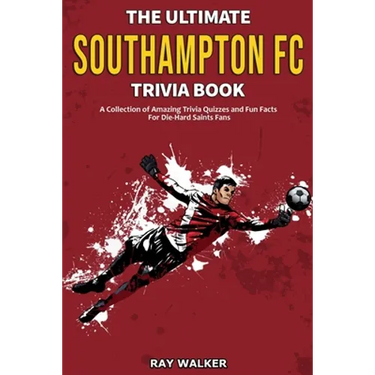 The Ultimate Southampton FC Trivia Book: A Collection of Amazing Trivia Quizzes and Fun Facts for Die-Hard Saints Fans!