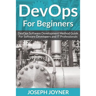 DevOps For Beginners: DevOps Software Development Method Guide For Software Developers and IT Professionals