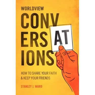 Worldview Conversations: How to Share Your Faith and Keep Your Friends