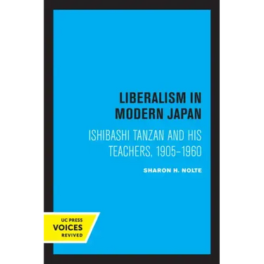 Liberalism in Modern Japan: Ishibashi Tanzan and His Teachers, 1905-1960