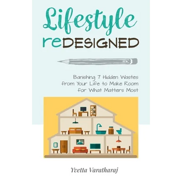 Lifestyle Redesigned: Banishing 7 Hidden Wastes from Your Life to Make Room for What Matters Most
