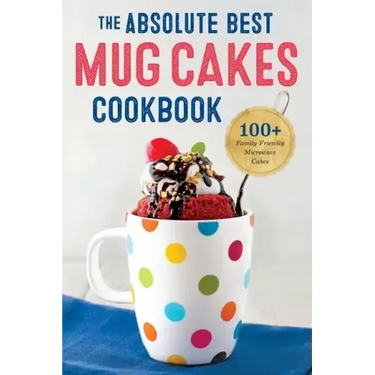 The Absolute Best Mug Cakes Cookbook: 100 Family-Friendly Microwave Cakes