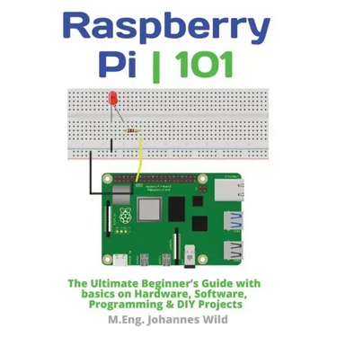 Raspberry Pi 101: The Ultimate Beginner's Guide with Basics on Hardware, Software, Programming & DIY Projects