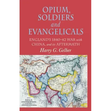 Opium, Soldiers and Evangelicals: England's 1840-42 War with China and Its Aftermath