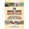 The Mughal Empire and British Raj: A Captivating Guide to the History of India, Starting from the Mughals to the British Empire