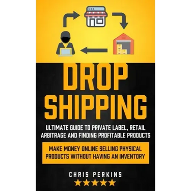 Dropshipping: Ultimate Guide to Private Label, Retail Arbitrage and finding Profitable Products (Make Money Online selling Physical