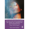 An Autoethnography of African American Motherhood: Things I Tell My Daughter
