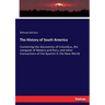 The History of South America: Containing the discoveries of Columbus, the conquest of Mexico and Peru, and other transactions of the Spanish in the Ne