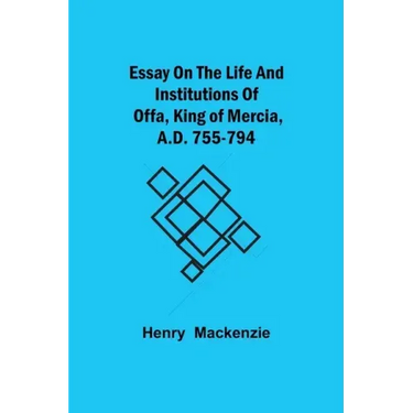 Essay on the Life and Institutions of Offa, King of Mercia, A.D. 755-794