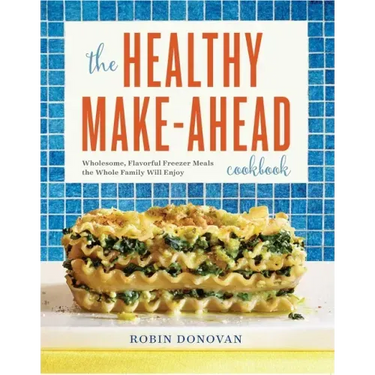 The Healthy Make-Ahead Cookbook: Wholesome, Flavorful Freezer Meals the Whole Family Will Enjoy