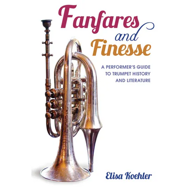 Fanfares and Finesse: A Performer's Guide to Trumpet History and Literature