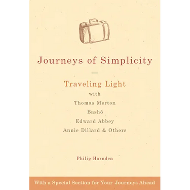 Journeys of Simplicity: Traveling Light with Thomas Merton, Basho, Edward Abbey, Annie Dillard & Others