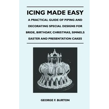 Icing Made Easy - A Practical Guide of Piping and Decorating Special Designs for Bride, Birthday, Christmas, Simnels Easter and Presentation Cakes