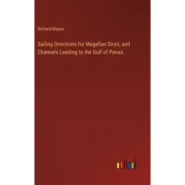 Sailing Directions for Magellan Strait, and Channels Leading to the Gulf of Penas