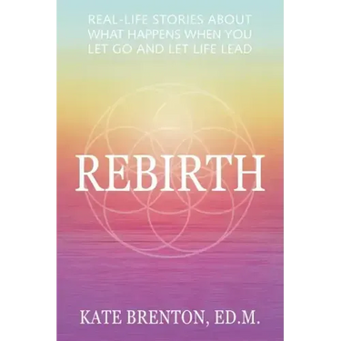 Rebirth: Real-Life Stories About What Happens When You Let Go and Let Life Lead