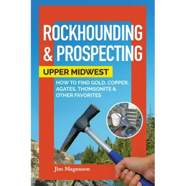 Rockhounding & Prospecting: Upper Midwest: How to Find Gold, Copper, Agates, Thomsonite & Other Favorites