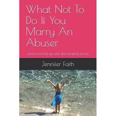 What Not to Do If You Marry an Abuser: Lessons from the Girl Who Did Everything Wrong