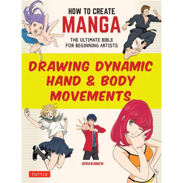 How to Create Manga: Drawing Dynamic Hand & Body Movements: The Ultimate Bible for Beginning Artists