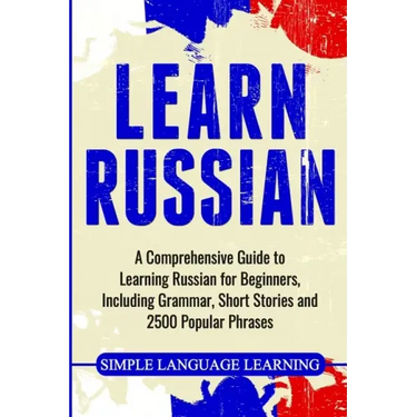 Learn Russian: A Comprehensive Guide to Learning Russian for Beginners, Including Grammar, Short Stories and 2500 Popular Phrases